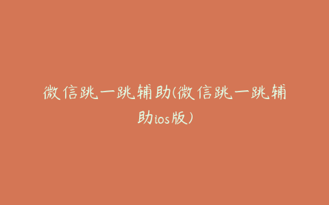 微信跳一跳辅助(微信跳一跳辅助ios版)