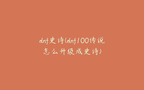 dnf史诗(dnf100传说怎么升级成史诗)