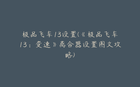 极品飞车13设置(《极品飞车13:变速》离合器设置图文攻略)