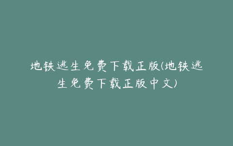 地铁逃生免费下载正版(地铁逃生免费下载正版中文)