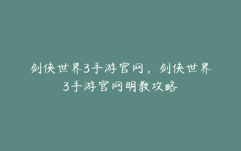 剑侠世界3手游官网,剑侠世界3手游官网明教攻略
