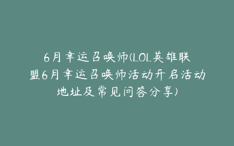 6月幸运召唤师(LOL英雄联盟6月幸运召唤师活动开启活动地址及常见问答分享)