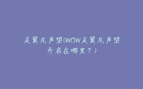 灵翼龙声望(WOW灵翼龙声望开启在哪里?)