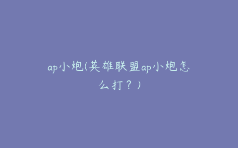 ap小炮(英雄联盟ap小炮怎么打?)