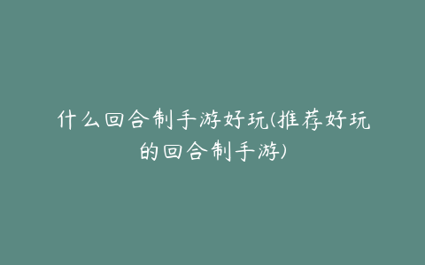 什么回合制手游好玩(推荐好玩的回合制手游)
