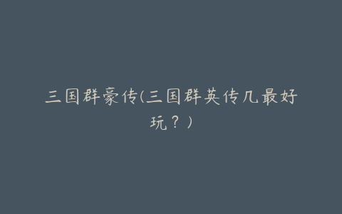 三国群豪传(三国群英传几最好玩?)