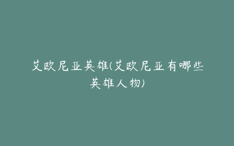 艾欧尼亚英雄(艾欧尼亚有哪些英雄人物)