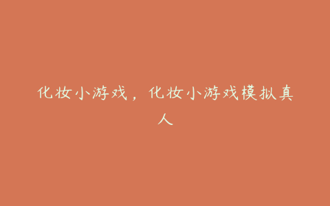 化妆小游戏,化妆小游戏模拟真人