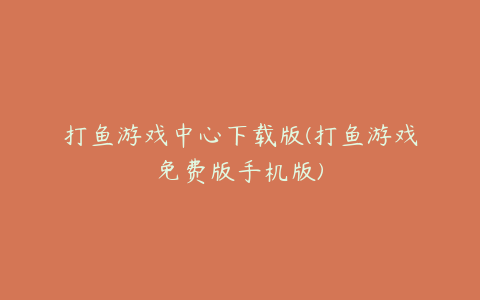 打鱼游戏中心下载版(打鱼游戏免费版手机版)