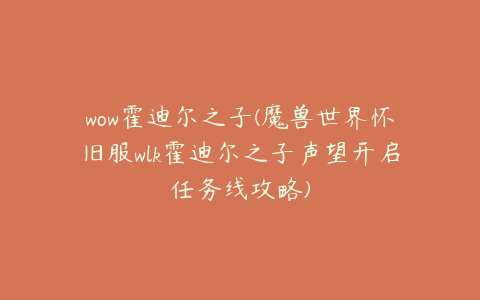 wow霍迪尔之子(魔兽世界怀旧服wlk霍迪尔之子声望开启任务线攻略)