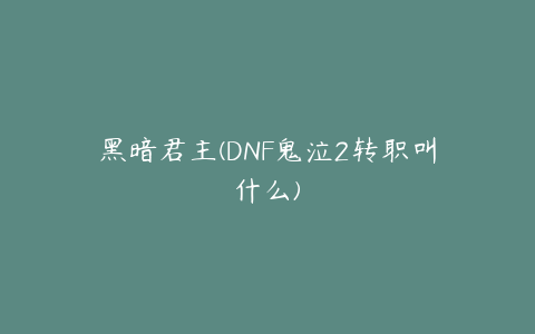 黑暗君主(DNF鬼泣2转职叫什么)