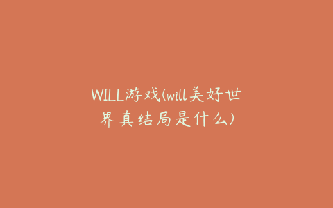 WILL游戏(will美好世界真结局是什么)