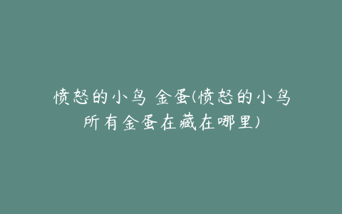 愤怒的小鸟 金蛋(愤怒的小鸟所有金蛋在藏在哪里)