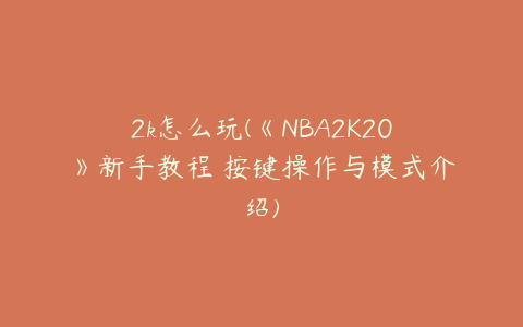 2k怎么玩(《NBA2K20》新手教程 按键操作与模式介绍)