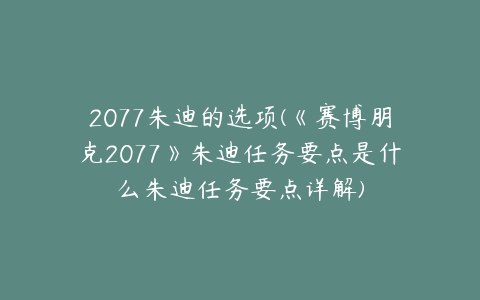 2077朱迪的选项(《赛博朋克2077》朱迪任务要点是什么朱迪任务要点详解)