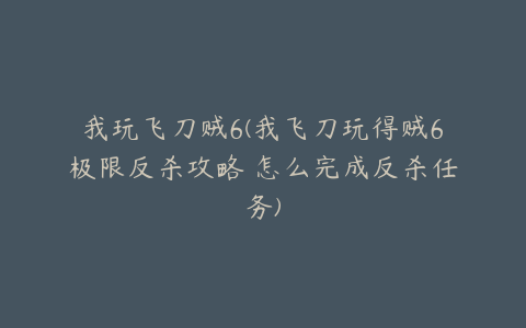 我玩飞刀贼6(我飞刀玩得贼6极限反杀攻略 怎么完成反杀任务)