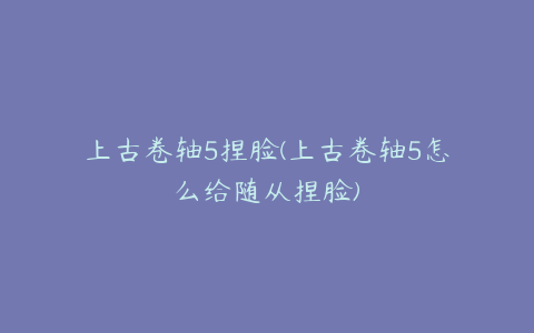 上古卷轴5捏脸(上古卷轴5怎么给随从捏脸)