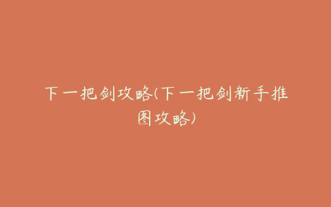 下一把剑攻略(下一把剑新手推图攻略)