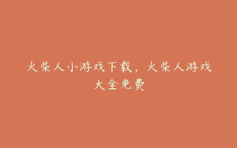 火柴人小游戏下载,火柴人游戏大全免费