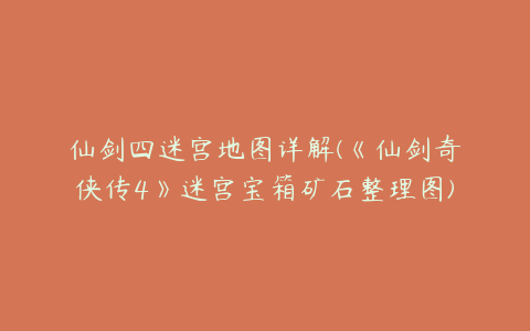 仙剑四迷宫地图详解(《仙剑奇侠传4》迷宫宝箱矿石整理图)