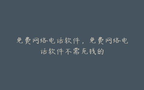 免费网络电话软件,免费网络电话软件不需充钱的