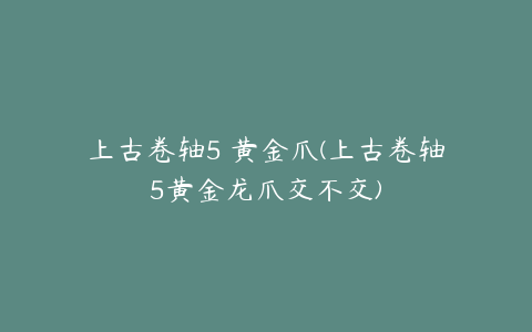 上古卷轴5 黄金爪(上古卷轴5黄金龙爪交不交)