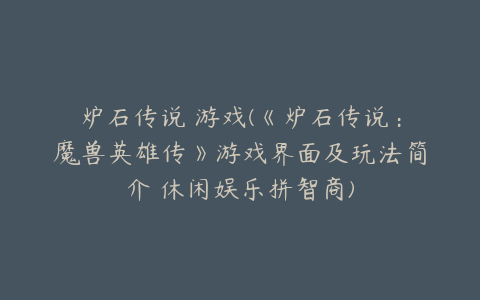 炉石传说 游戏(《炉石传说:魔兽英雄传》游戏界面及玩法简介 休闲娱乐拼智商)