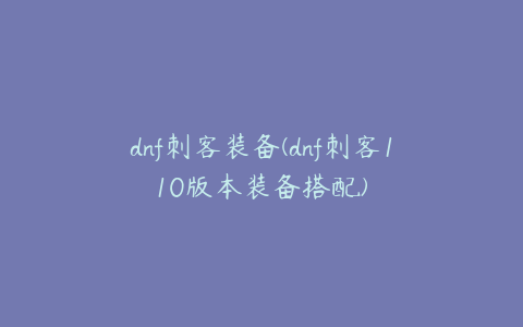 dnf刺客装备(dnf刺客110版本装备搭配)