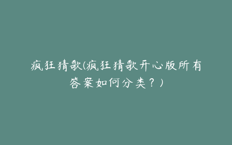 疯狂猜歌(疯狂猜歌开心版所有答案如何分类?)