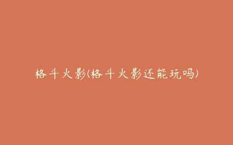 格斗火影(格斗火影还能玩吗)