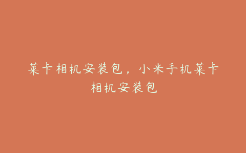 莱卡相机安装包,小米手机莱卡相机安装包