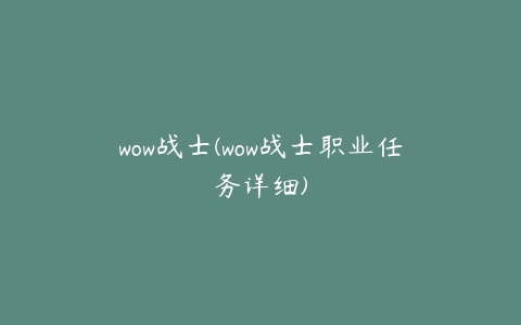 wow战士(wow战士职业任务详细)