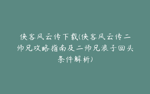 侠客风云传下载(侠客风云传二师兄攻略指南及二师兄浪子回头条件解析)