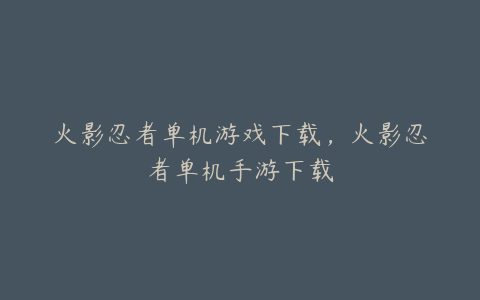 火影忍者单机游戏下载,火影忍者单机手游下载