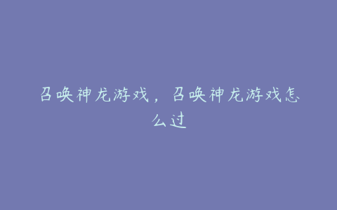 召唤神龙游戏,召唤神龙游戏怎么过