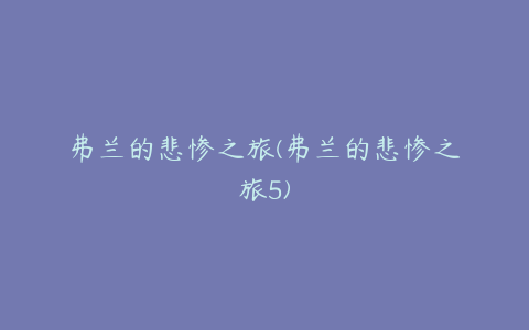 弗兰的悲惨之旅(弗兰的悲惨之旅5)
