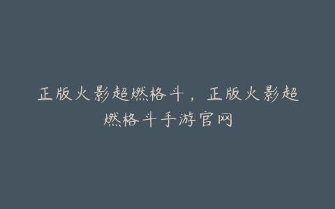 正版火影超燃格斗,正版火影超燃格斗手游官网