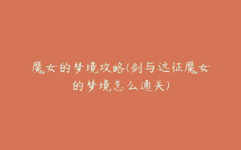 魔女的梦境攻略(剑与远征魔女的梦境怎么通关)