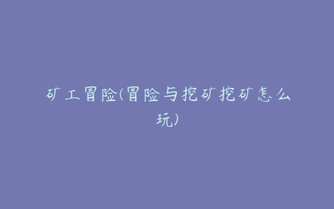 矿工冒险(冒险与挖矿挖矿怎么玩)