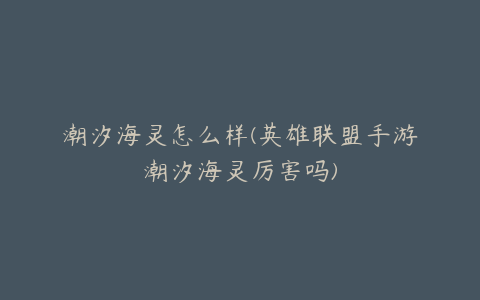 潮汐海灵怎么样(英雄联盟手游潮汐海灵厉害吗)
