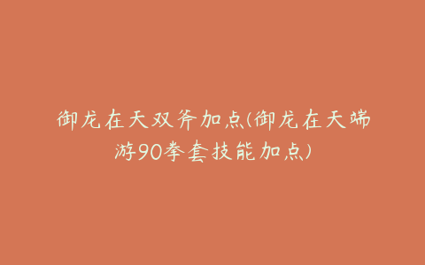 御龙在天双斧加点(御龙在天端游90拳套技能加点)