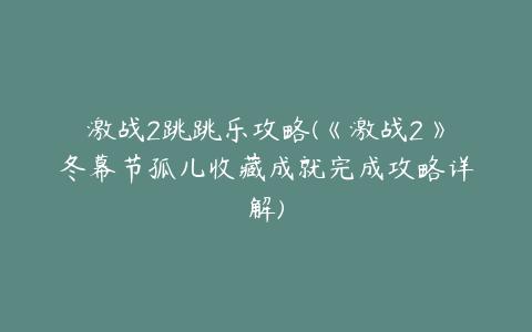 激战2跳跳乐攻略(《激战2》冬幕节孤儿收藏成就完成攻略详解)