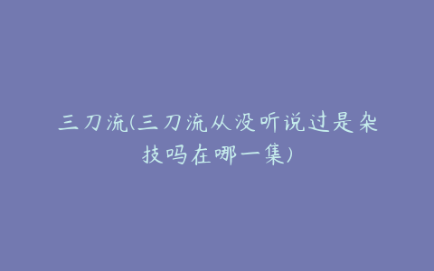 三刀流(三刀流从没听说过是杂技吗在哪一集)