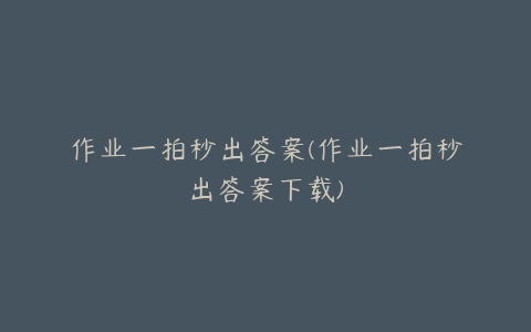 作业一拍秒出答案(作业一拍秒出答案下载)