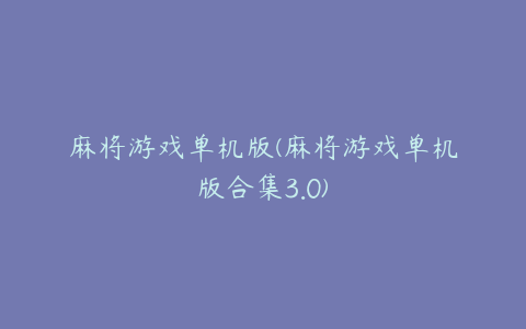 麻将游戏单机版(麻将游戏单机版合集3.0)