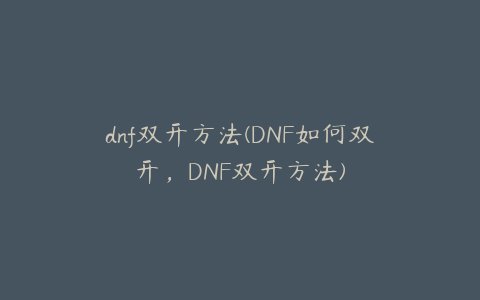 dnf双开方法(DNF如何双开,DNF双开方法)