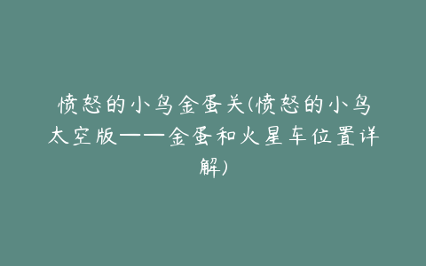 愤怒的小鸟金蛋关(愤怒的小鸟太空版——金蛋和火星车位置详解)