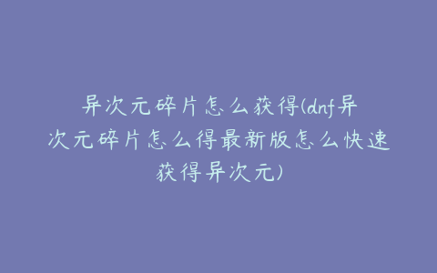 异次元碎片怎么获得(dnf异次元碎片怎么得最新版怎么快速获得异次元)