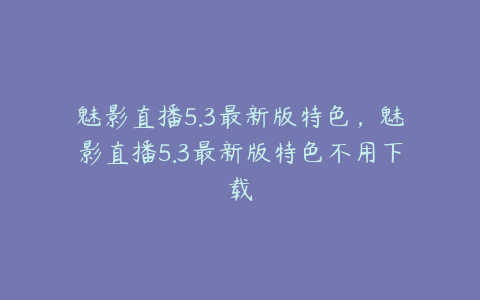 魅影直播5.3最新版特色,魅影直播5.3最新版特色不用下载
