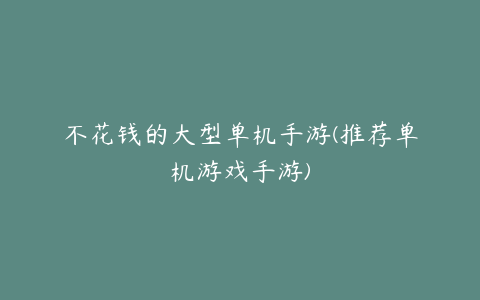 不花钱的大型单机手游(推荐单机游戏手游)